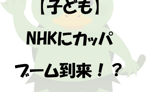 【子ども】NHKにカッパブーム到来！？