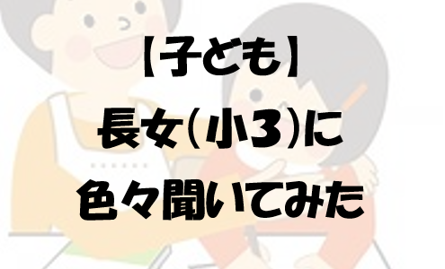 【子ども】長女（小３）に色々聞いてみた