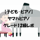 【子ども-ピアノ】ヤマハピアノグレード12級レポ